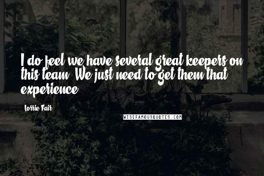 Lorrie Fair Quotes: I do feel we have several great keepers on this team. We just need to get them that experience.