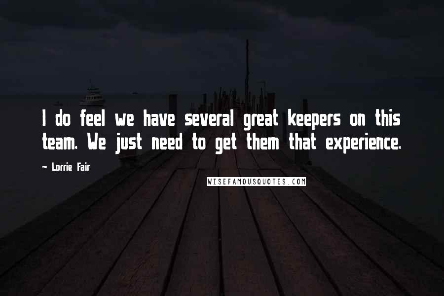 Lorrie Fair Quotes: I do feel we have several great keepers on this team. We just need to get them that experience.