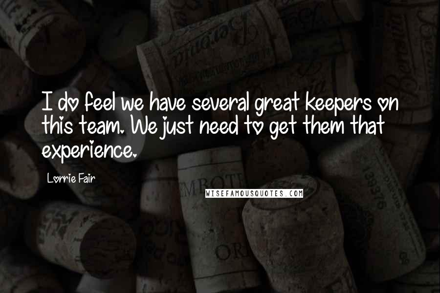 Lorrie Fair Quotes: I do feel we have several great keepers on this team. We just need to get them that experience.