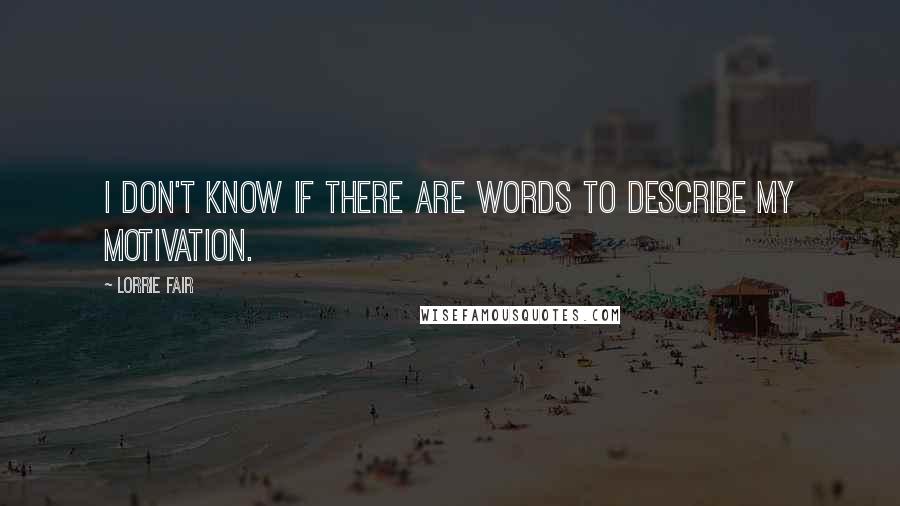 Lorrie Fair Quotes: I don't know if there are words to describe my motivation.