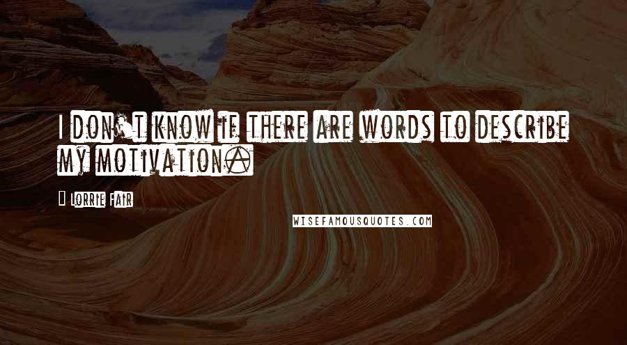 Lorrie Fair Quotes: I don't know if there are words to describe my motivation.