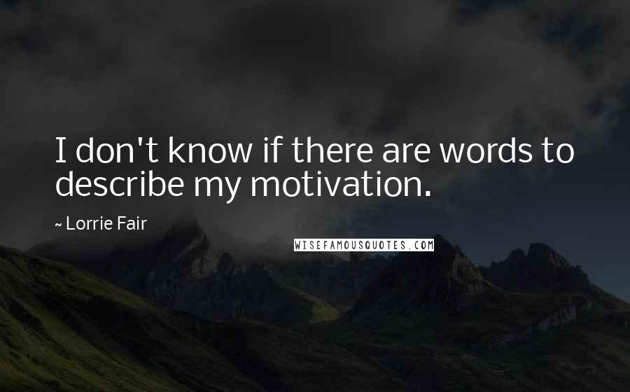 Lorrie Fair Quotes: I don't know if there are words to describe my motivation.