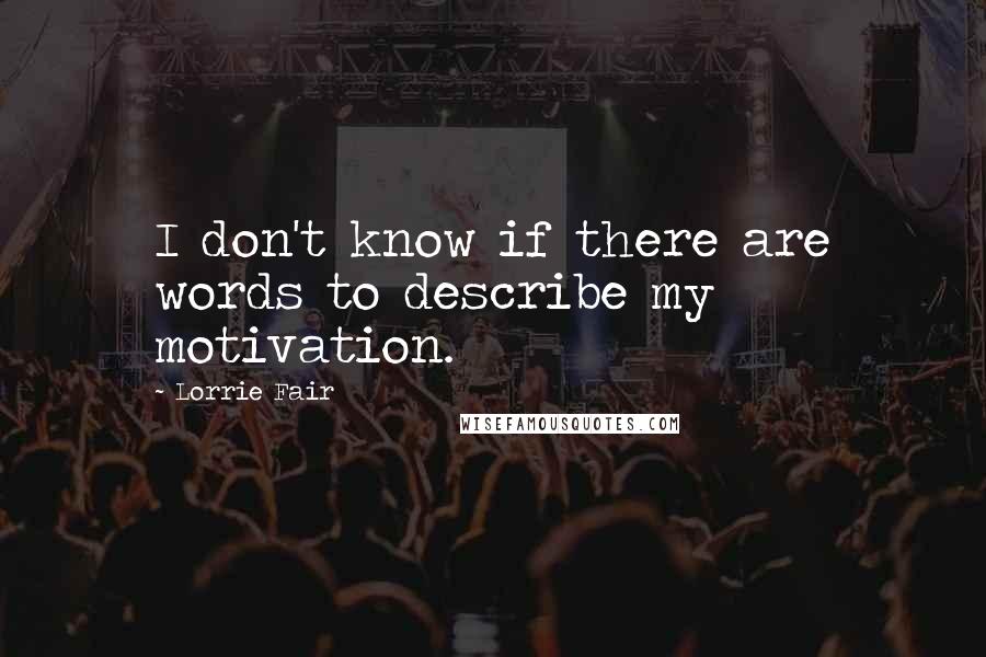 Lorrie Fair Quotes: I don't know if there are words to describe my motivation.