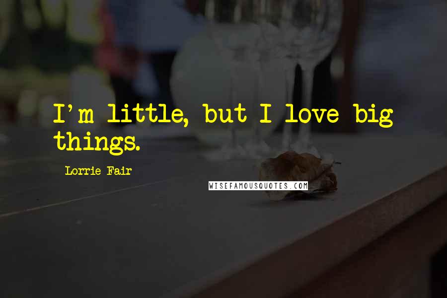 Lorrie Fair Quotes: I'm little, but I love big things.