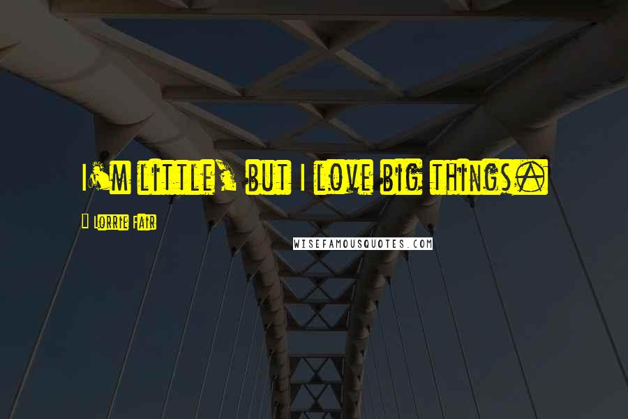 Lorrie Fair Quotes: I'm little, but I love big things.