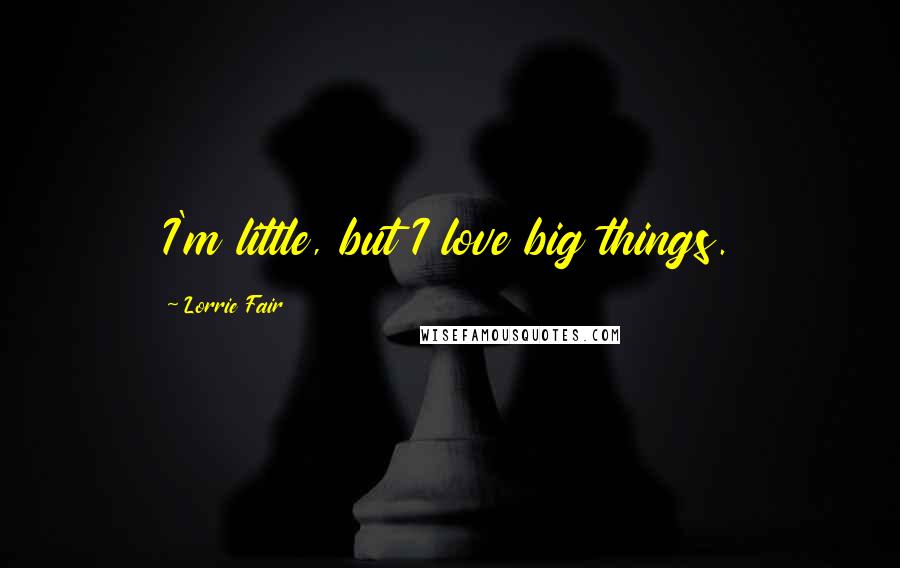 Lorrie Fair Quotes: I'm little, but I love big things.