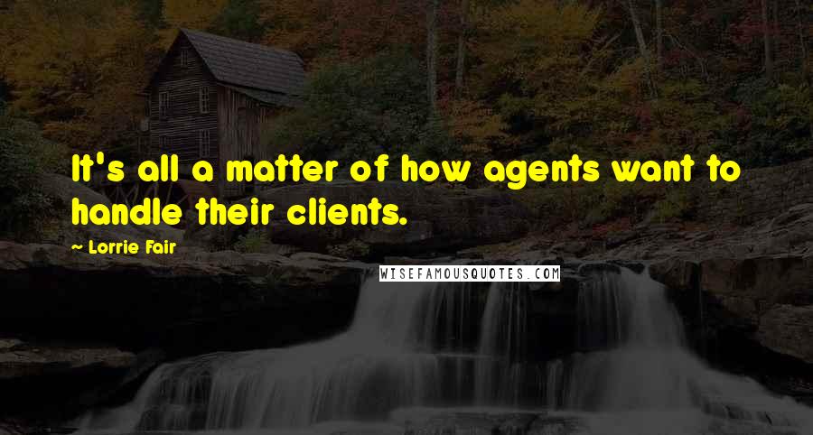 Lorrie Fair Quotes: It's all a matter of how agents want to handle their clients.