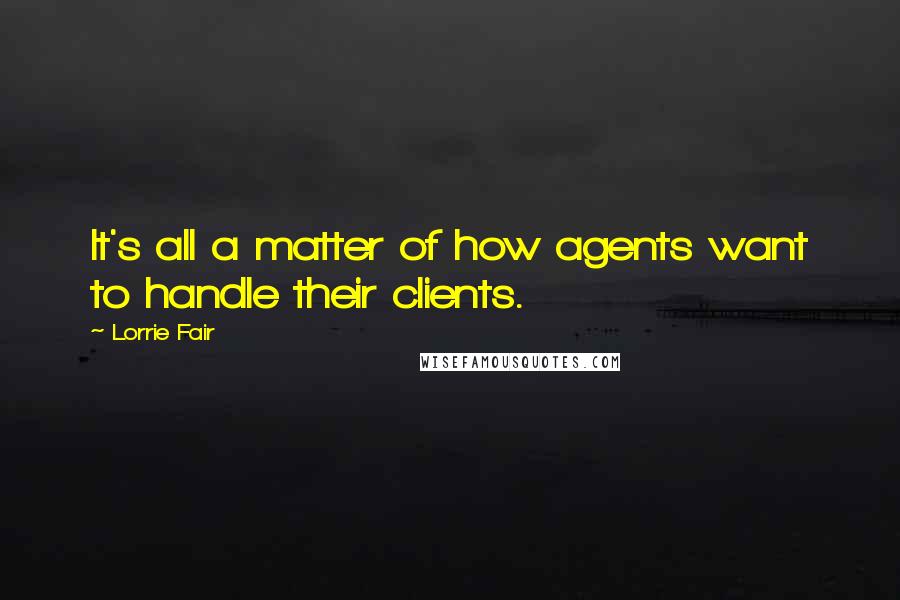 Lorrie Fair Quotes: It's all a matter of how agents want to handle their clients.