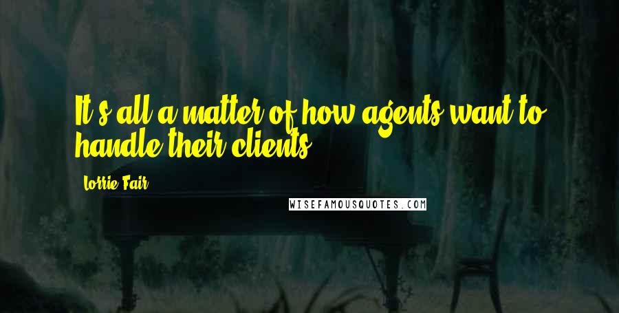 Lorrie Fair Quotes: It's all a matter of how agents want to handle their clients.