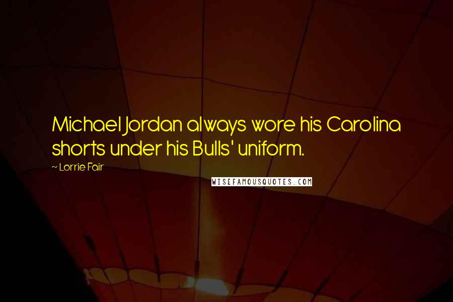 Lorrie Fair Quotes: Michael Jordan always wore his Carolina shorts under his Bulls' uniform.