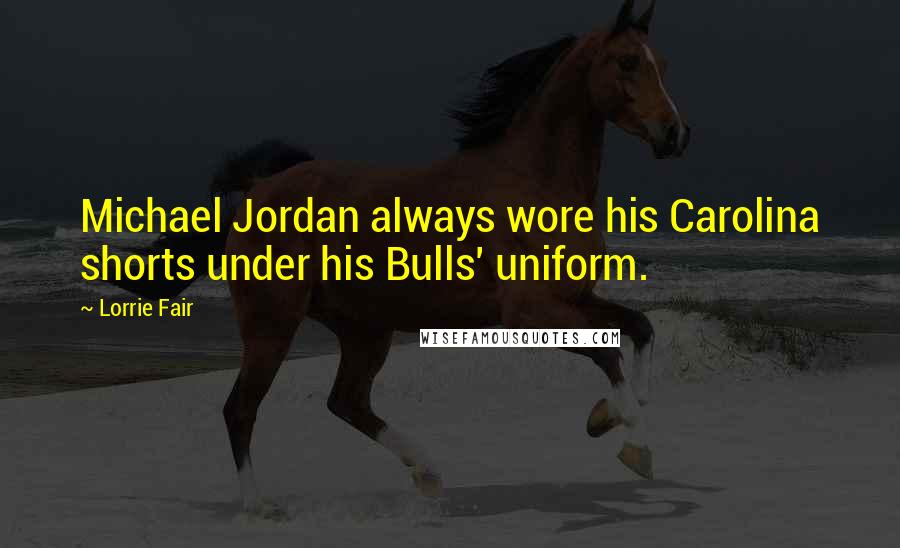 Lorrie Fair Quotes: Michael Jordan always wore his Carolina shorts under his Bulls' uniform.