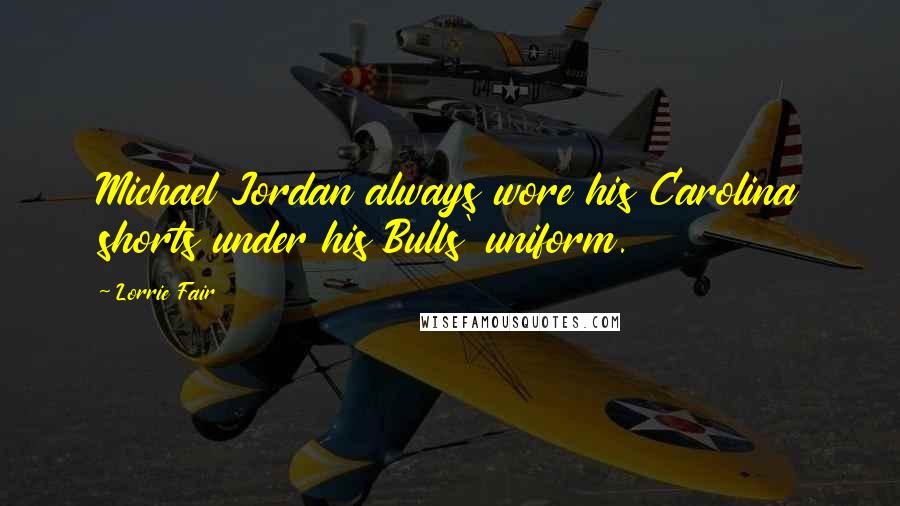 Lorrie Fair Quotes: Michael Jordan always wore his Carolina shorts under his Bulls' uniform.