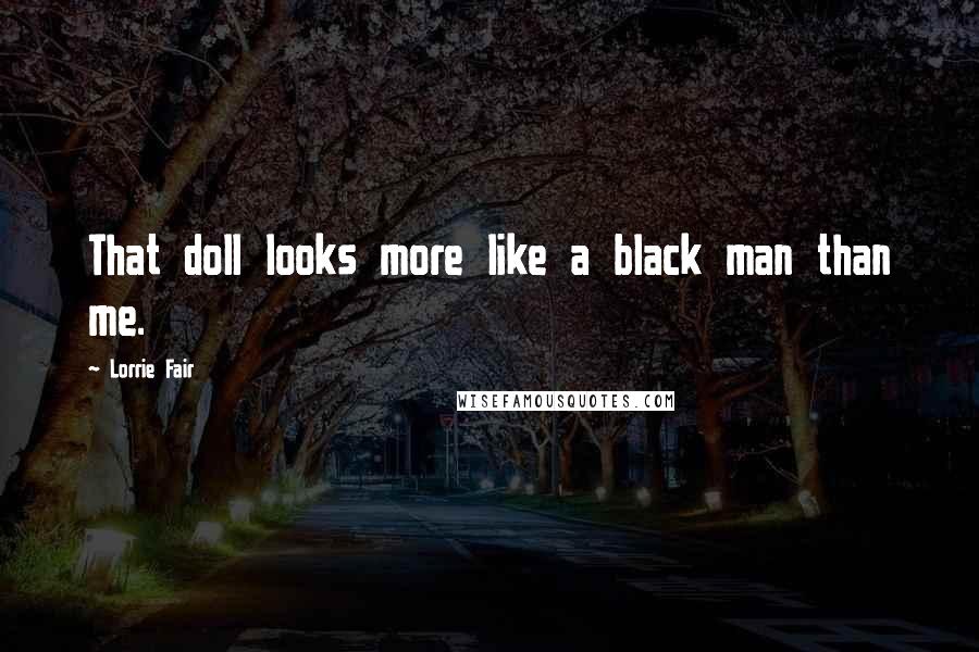 Lorrie Fair Quotes: That doll looks more like a black man than me.