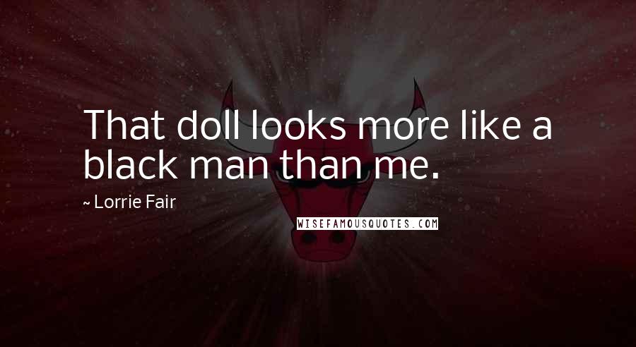 Lorrie Fair Quotes: That doll looks more like a black man than me.