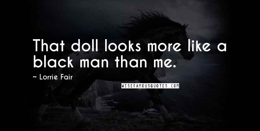 Lorrie Fair Quotes: That doll looks more like a black man than me.