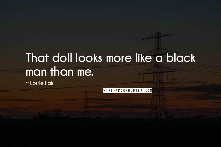 Lorrie Fair Quotes: That doll looks more like a black man than me.