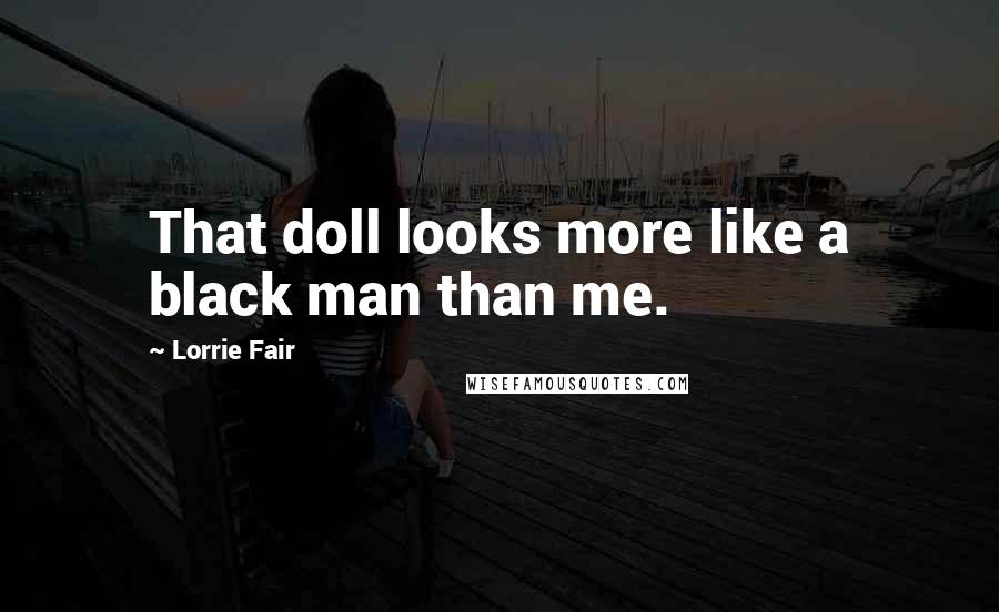 Lorrie Fair Quotes: That doll looks more like a black man than me.