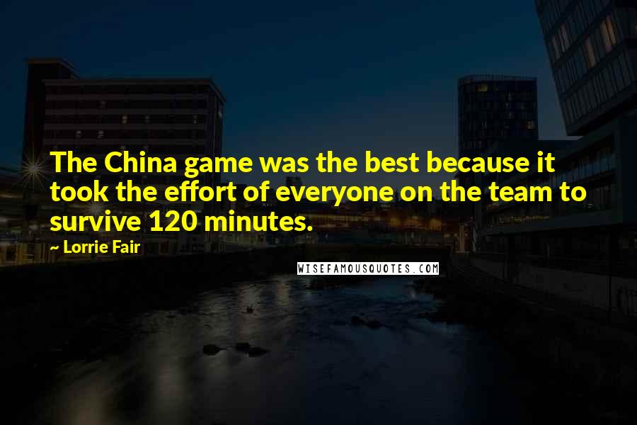 Lorrie Fair Quotes: The China game was the best because it took the effort of everyone on the team to survive 120 minutes.