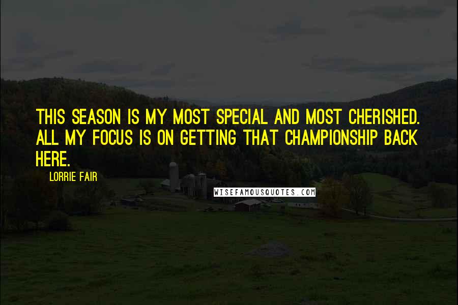 Lorrie Fair Quotes: This season is my most special and most cherished. All my focus is on getting that championship back here.