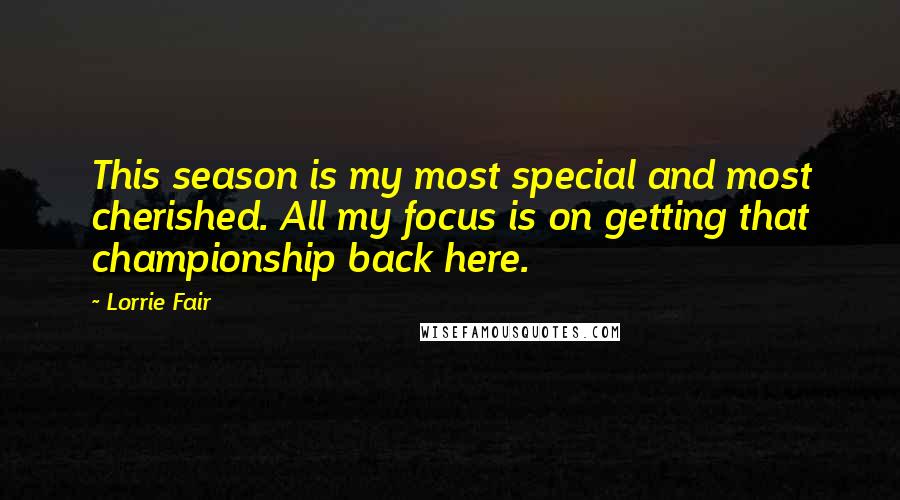 Lorrie Fair Quotes: This season is my most special and most cherished. All my focus is on getting that championship back here.