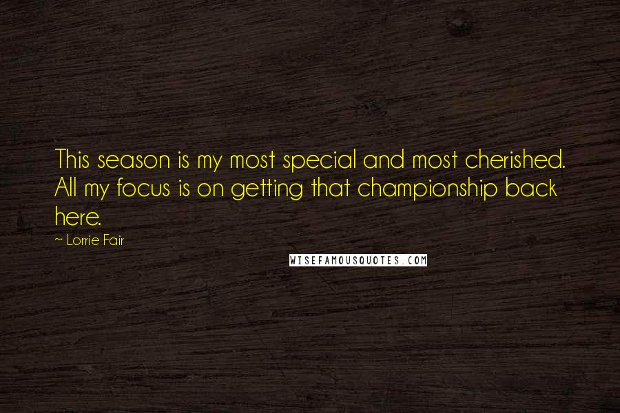 Lorrie Fair Quotes: This season is my most special and most cherished. All my focus is on getting that championship back here.
