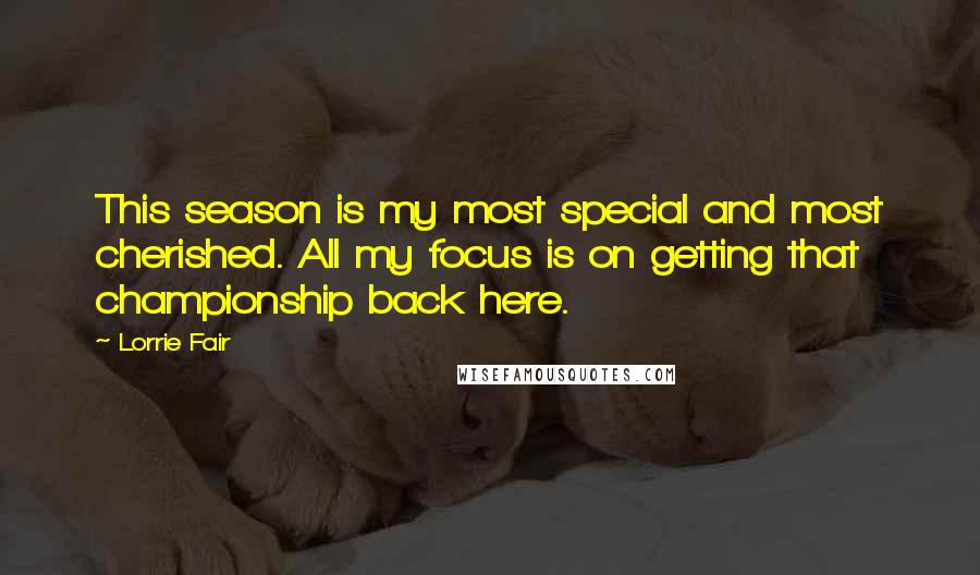 Lorrie Fair Quotes: This season is my most special and most cherished. All my focus is on getting that championship back here.