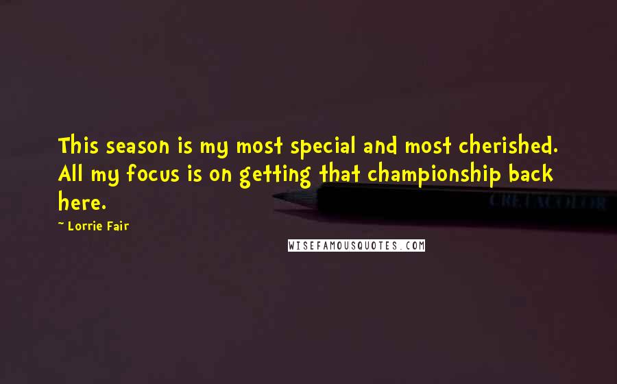 Lorrie Fair Quotes: This season is my most special and most cherished. All my focus is on getting that championship back here.