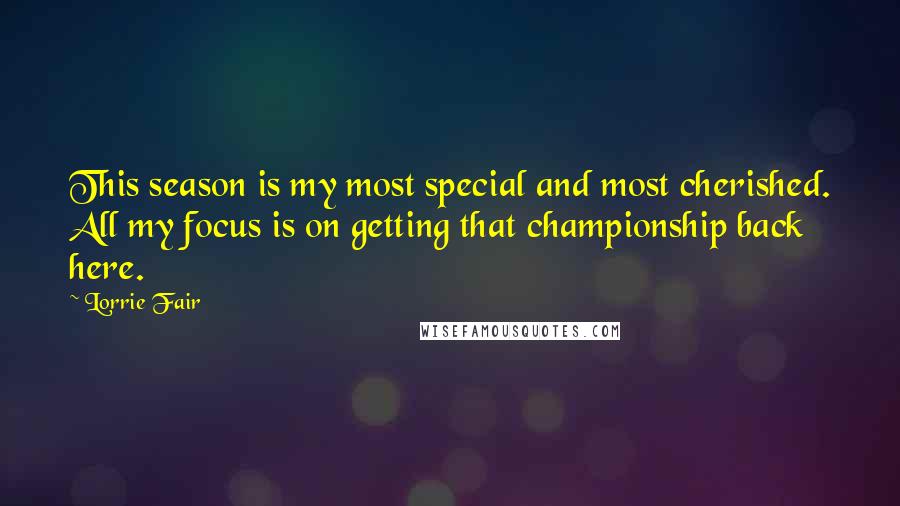 Lorrie Fair Quotes: This season is my most special and most cherished. All my focus is on getting that championship back here.
