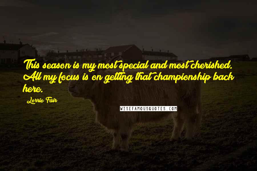 Lorrie Fair Quotes: This season is my most special and most cherished. All my focus is on getting that championship back here.