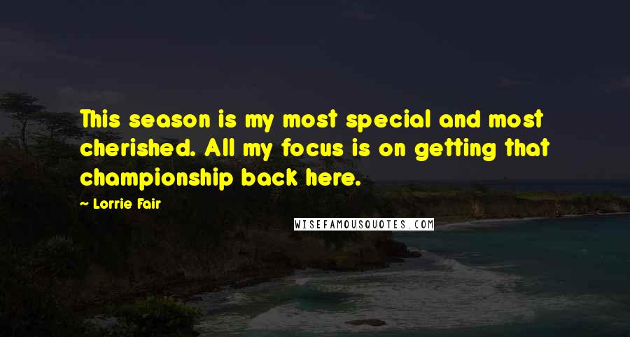 Lorrie Fair Quotes: This season is my most special and most cherished. All my focus is on getting that championship back here.