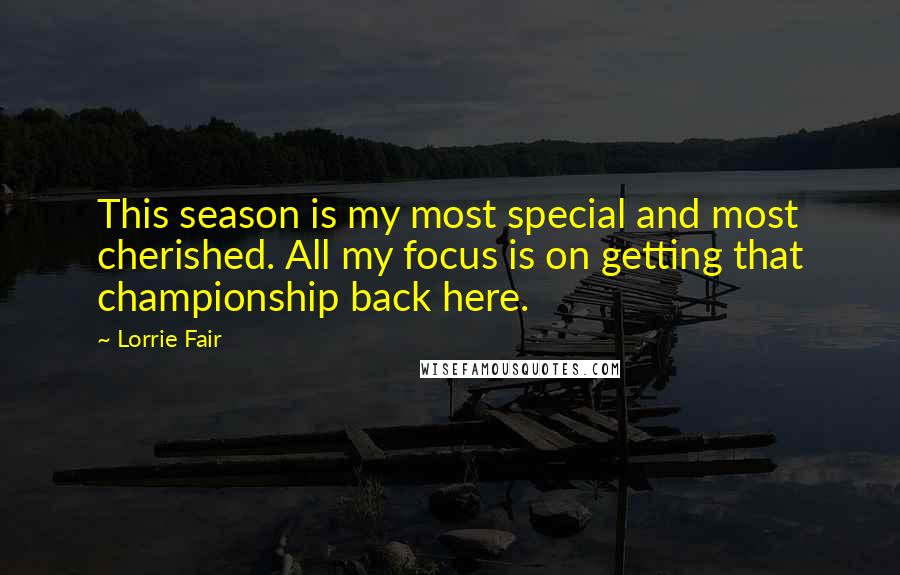 Lorrie Fair Quotes: This season is my most special and most cherished. All my focus is on getting that championship back here.