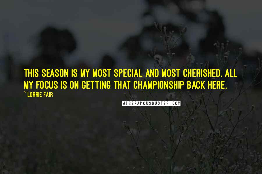 Lorrie Fair Quotes: This season is my most special and most cherished. All my focus is on getting that championship back here.