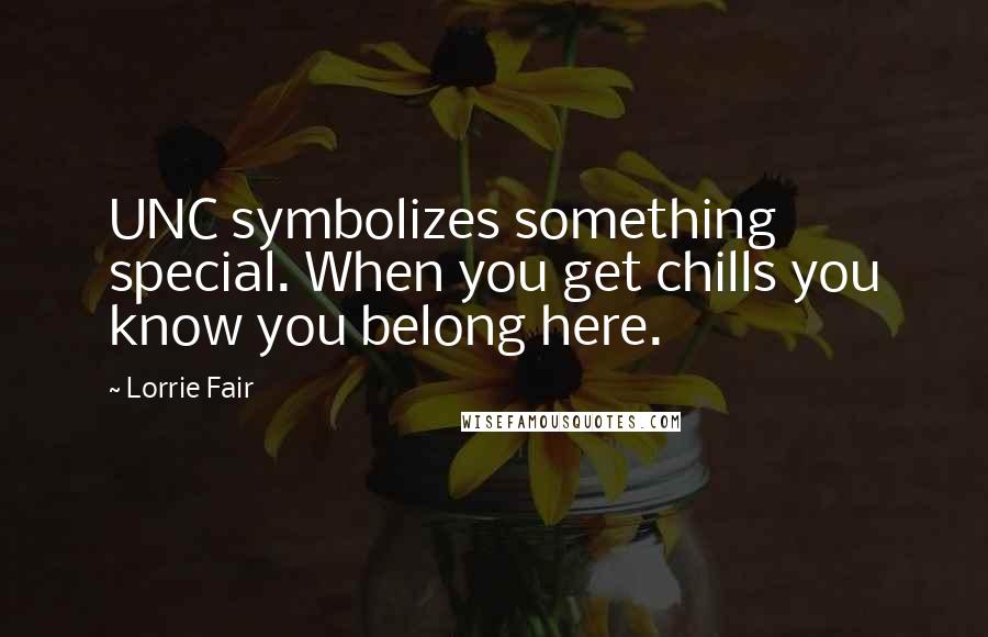 Lorrie Fair Quotes: UNC symbolizes something special. When you get chills you know you belong here.