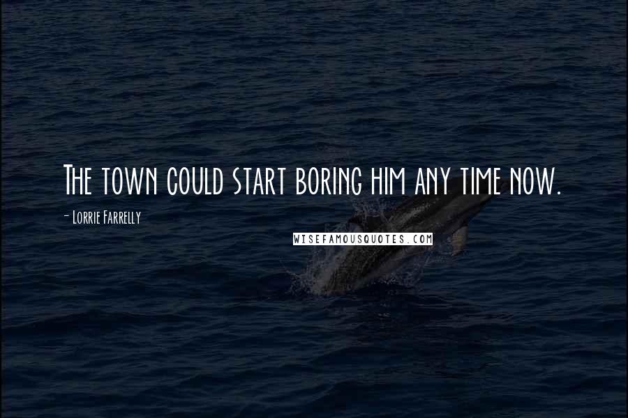 Lorrie Farrelly Quotes: The town could start boring him any time now.