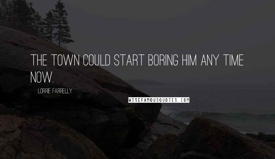 Lorrie Farrelly Quotes: The town could start boring him any time now.