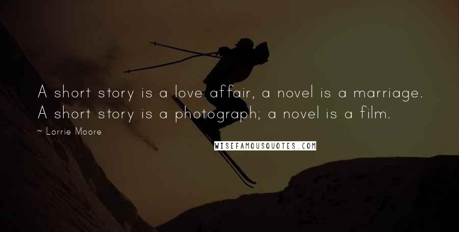 Lorrie Moore Quotes: A short story is a love affair, a novel is a marriage. A short story is a photograph; a novel is a film.