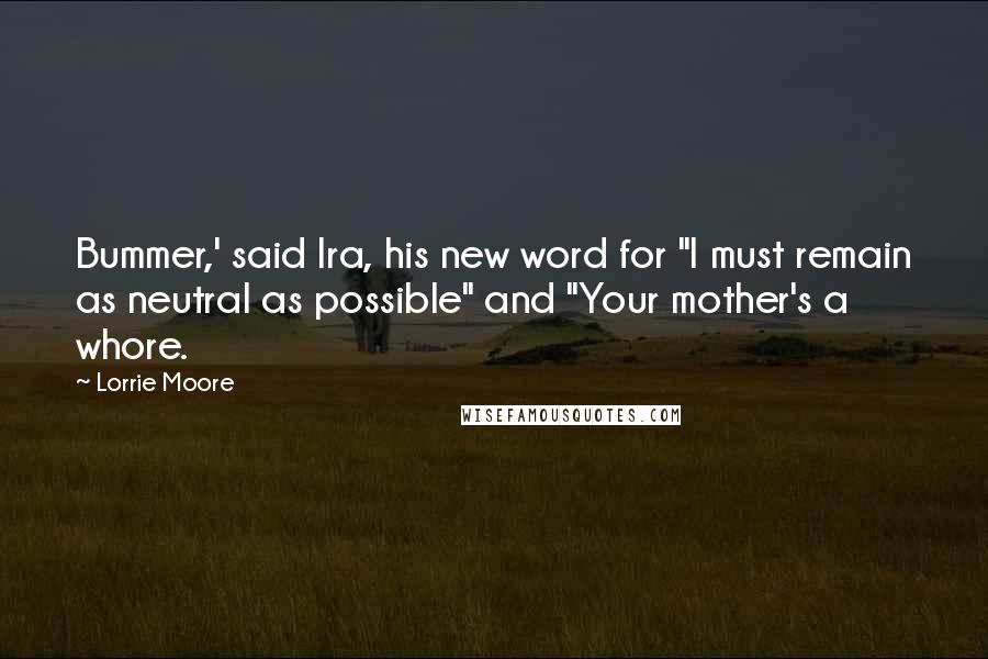 Lorrie Moore Quotes: Bummer,' said Ira, his new word for "I must remain as neutral as possible" and "Your mother's a whore.