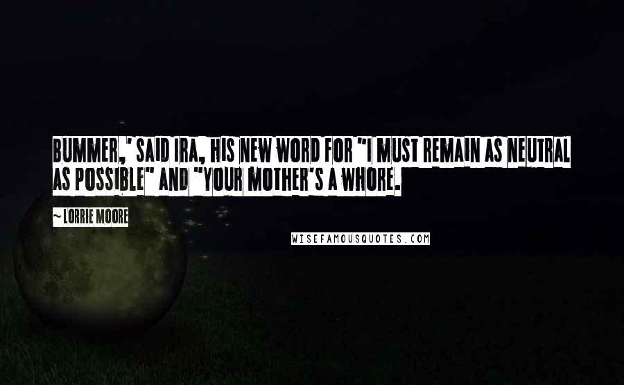 Lorrie Moore Quotes: Bummer,' said Ira, his new word for "I must remain as neutral as possible" and "Your mother's a whore.