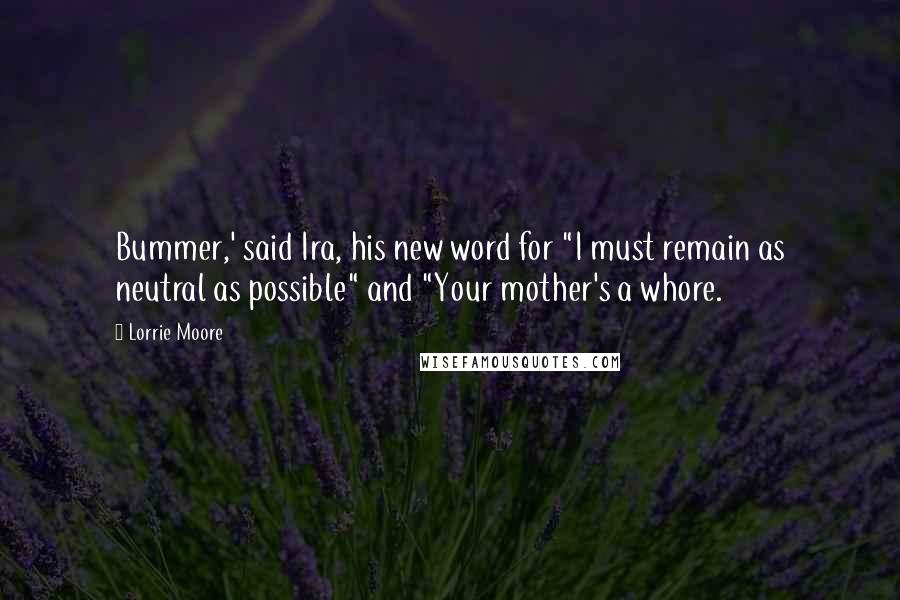 Lorrie Moore Quotes: Bummer,' said Ira, his new word for "I must remain as neutral as possible" and "Your mother's a whore.