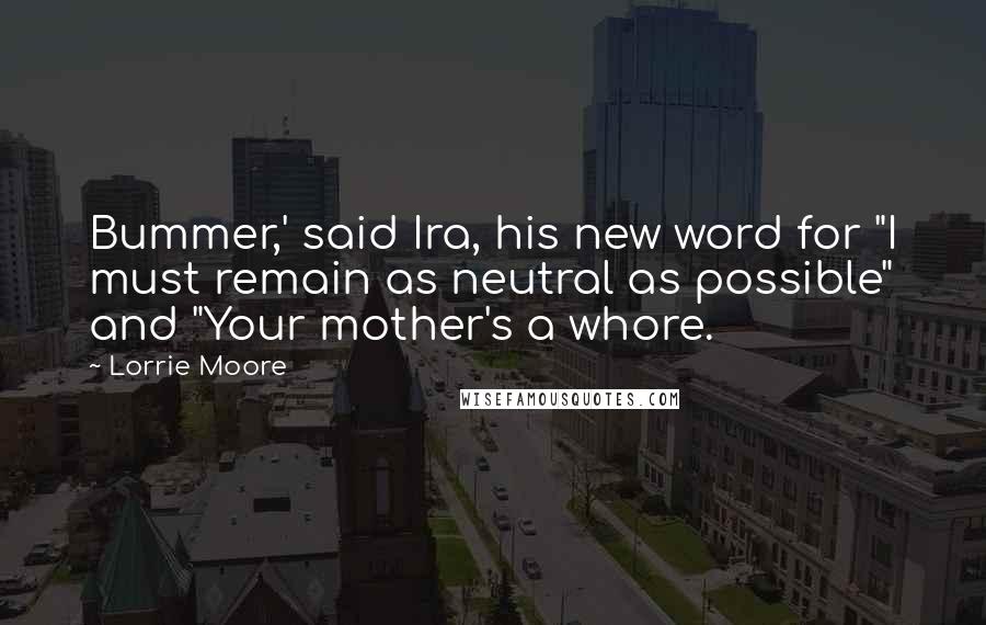 Lorrie Moore Quotes: Bummer,' said Ira, his new word for "I must remain as neutral as possible" and "Your mother's a whore.