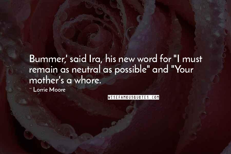 Lorrie Moore Quotes: Bummer,' said Ira, his new word for "I must remain as neutral as possible" and "Your mother's a whore.