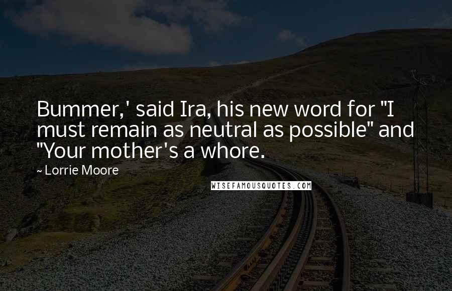 Lorrie Moore Quotes: Bummer,' said Ira, his new word for "I must remain as neutral as possible" and "Your mother's a whore.
