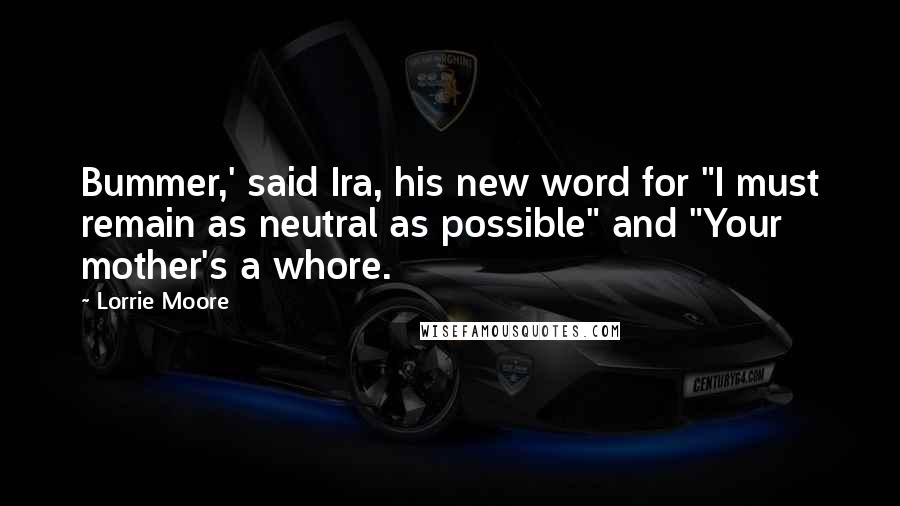 Lorrie Moore Quotes: Bummer,' said Ira, his new word for "I must remain as neutral as possible" and "Your mother's a whore.