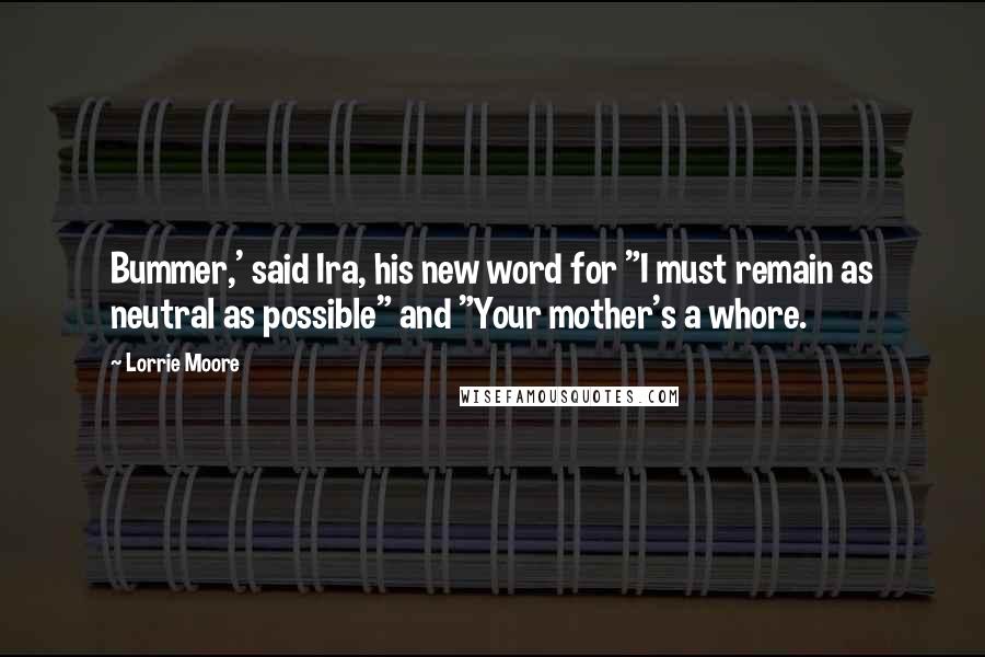 Lorrie Moore Quotes: Bummer,' said Ira, his new word for "I must remain as neutral as possible" and "Your mother's a whore.