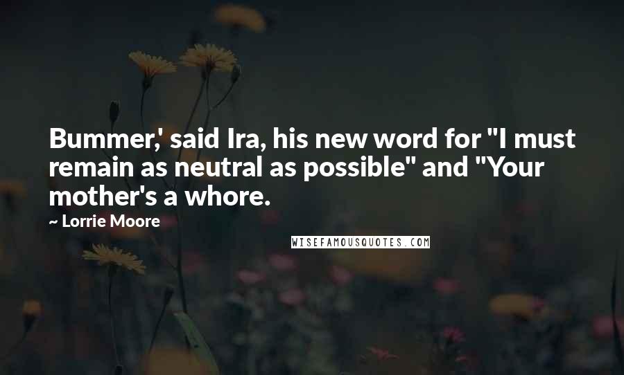 Lorrie Moore Quotes: Bummer,' said Ira, his new word for "I must remain as neutral as possible" and "Your mother's a whore.