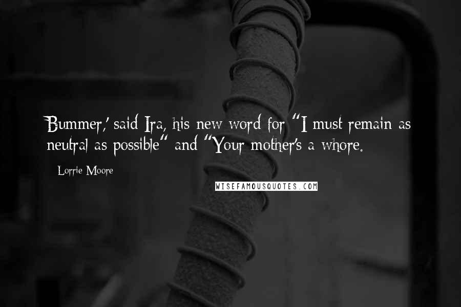Lorrie Moore Quotes: Bummer,' said Ira, his new word for "I must remain as neutral as possible" and "Your mother's a whore.