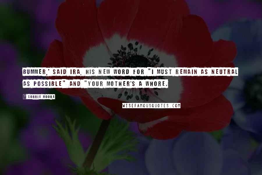 Lorrie Moore Quotes: Bummer,' said Ira, his new word for "I must remain as neutral as possible" and "Your mother's a whore.