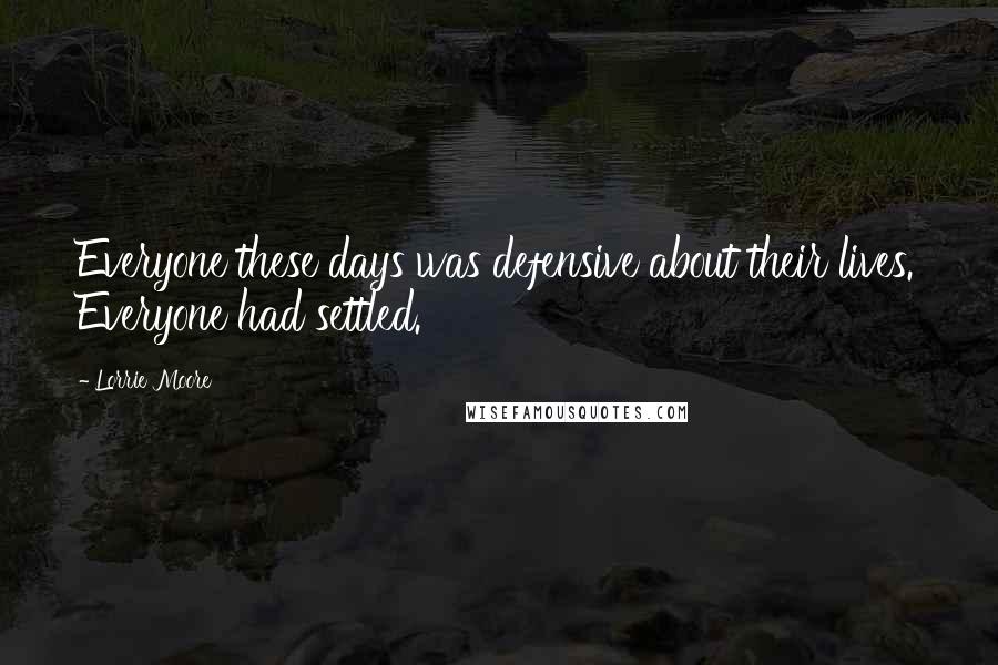 Lorrie Moore Quotes: Everyone these days was defensive about their lives. Everyone had settled.