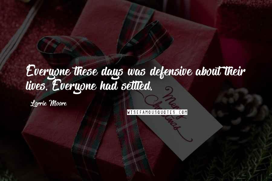 Lorrie Moore Quotes: Everyone these days was defensive about their lives. Everyone had settled.