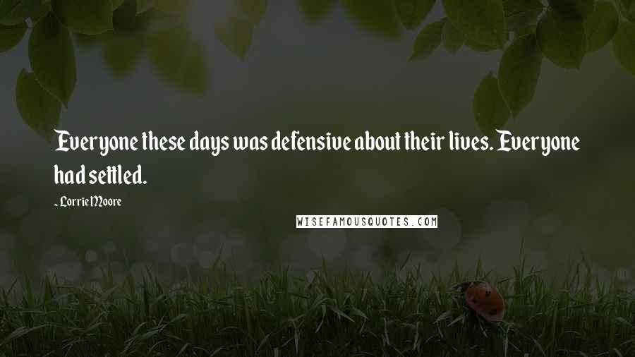 Lorrie Moore Quotes: Everyone these days was defensive about their lives. Everyone had settled.